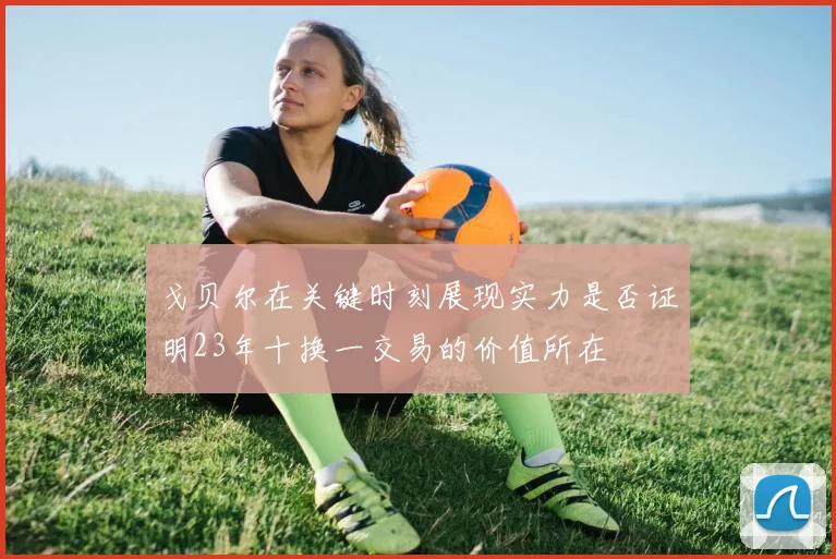 戈贝尔在关键时刻展现实力是否证明23年十换一交易的价值所在