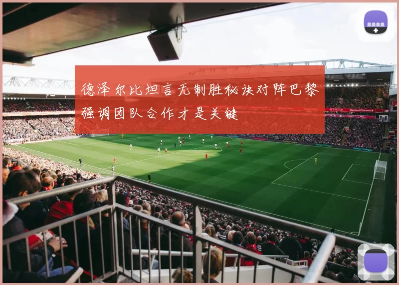 德泽尔比坦言无制胜秘诀对阵巴黎强调团队合作才是关键