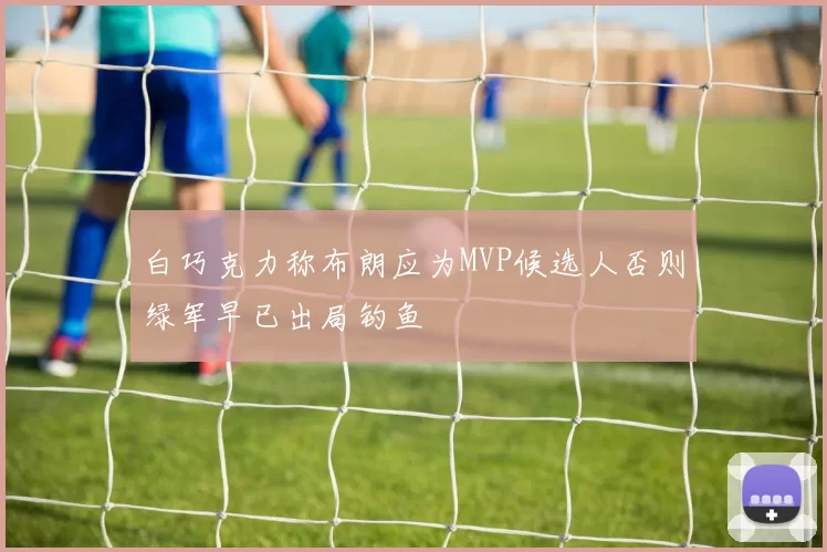 白巧克力称布朗应为MVP候选人否则绿军早已出局钓鱼