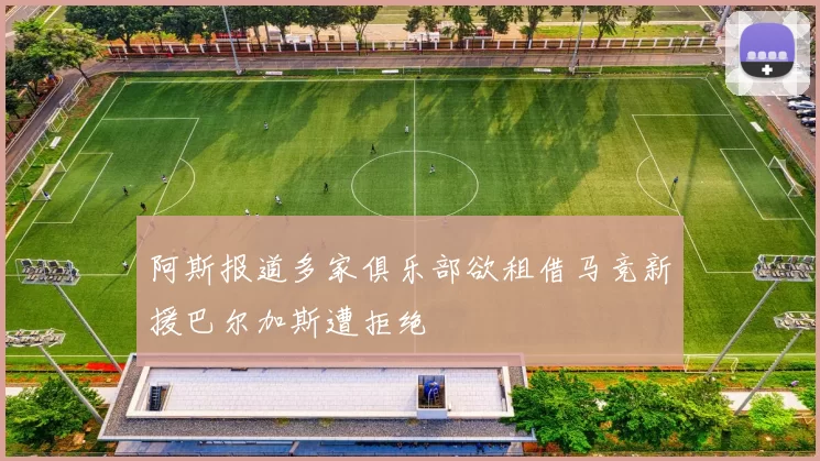 阿斯报道多家俱乐部欲租借马竞新援巴尔加斯遭拒绝