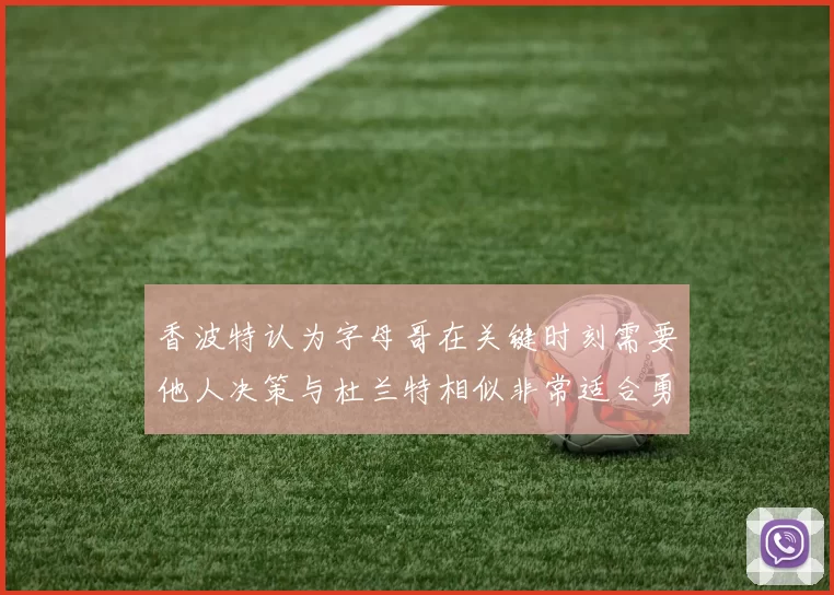 香波特认为字母哥在关键时刻需要他人决策与杜兰特相似非常适合勇士队