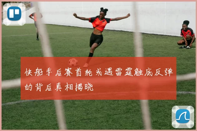 快船季后赛首轮或遇雷霆触底反弹的背后真相揭晓